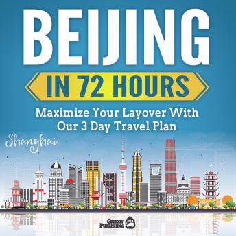 Beijing In 72 Hours: Maximize Your Layover With Our 3 Day Plan (Audiobook)