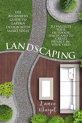 Landscaping: The Beginners Guide to Garden Design with Smart Ideas to Valorize your Outdoor Spaces