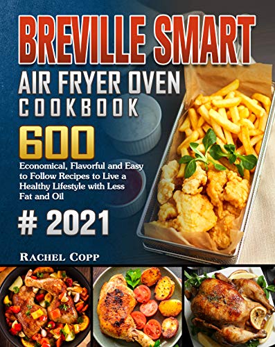 Breville Smart Air Fryer Oven Cookbook 2021: 600 Economical, Flavorful and Easy to Follow Recipes to Live a Healthy Lifestyle