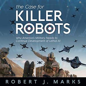 The Case for Killer Robots: Why America's Military Needs to Continue Development of Lethal AI [Audiobook]