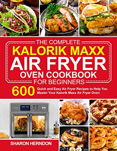 The Complete Kalorik Maxx Air Fryer Oven Cookbook for Beginners: 600 Quick and Easy Air Fryer Recipes...