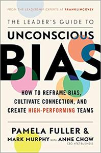 The Leader's Guide to Unconscious Bias: How To Reframe Bias, Cultivate Connection, and Create High Performing Teams
