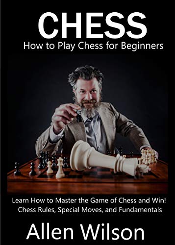 Chess: How to Play Chess for Beginners by Allen Wilson