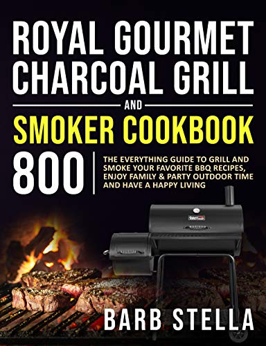 Royal Gourmet Charcoal Grill&Smoker Cookbook 800: The Everything Guide to Grill and Smoke Your Favorite BBQ Recipes...