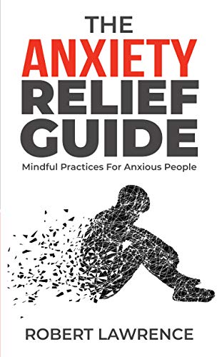The Anxiety Relief Guide: Mindful Practices For Anxious People