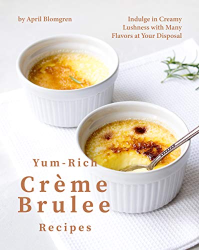 Yum Rich Creme Brulee Recipes: Indulge in Creamy Lushness with Many Flavors at Your Disposal