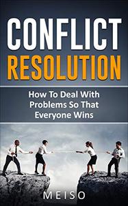 Conflict Resolution: How To Deal With Problems So That Everyone Wins