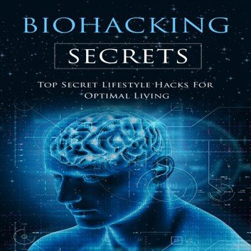 The Biohacking Secrets: Top Secret Lifestyle Hacks For Optimal Living [Audiobook]