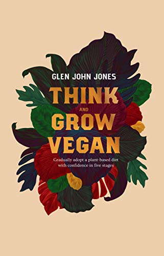 Think and Grow Vegan: Gradually adopt a plant based diet with confidence in 5 stages