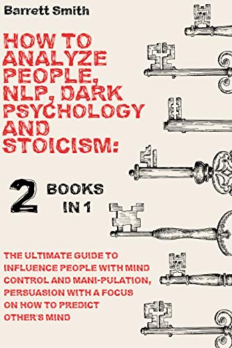 How To Analyze People, NLP, Dark Psychology and Stoicism: The Ultimate Guide To Influence People With Mind Control...