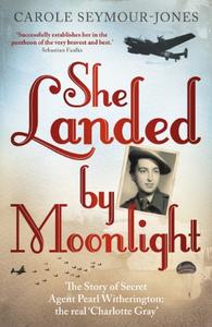 She Landed By Moonlight: The Story of Secret Agent Pearl Witherington: the Real 'Charlotte Gray'