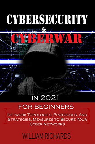 CYBERSECURITY and CYBERWAR in 2021 For Beginners: Network Topologies, Protocols, And Strategies