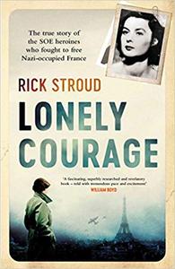 Lonely Courage: The true story of the SOE heroines who fought to free Nazi occupied France