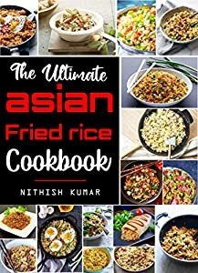 The Ultimate Asian FRIED RICE Cookbook: Flavorful Tasty FRIED RICE Recipes
