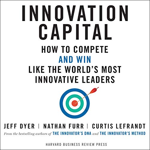 Innovation Capital: How to Compete   and Win   Like the World's Most Innovative Leaders [Audiobook]