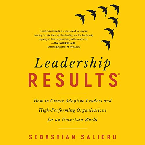 Leadership Results: How to Create Adaptive Leaders and High Performing Organisations for an Uncertain World (Audiobook)