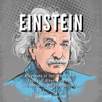 Einstein: Biography of the Theoretical Physicist Albert Einstein: Life, Innovations and Universe Theories [Audiobook]
