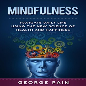 Mindfulness: Navigate daily life using the New Science of Health and Happiness [Audiobook]