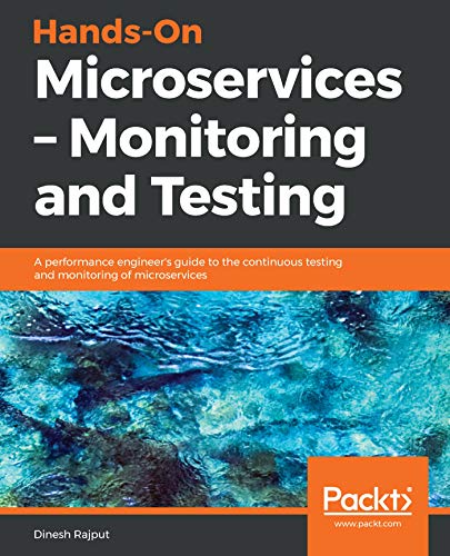 Hands On Microservices - Monitoring and Testing: A performance engineer's guide to the continuous testing and monitoring