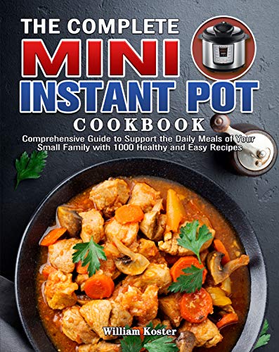 The Complete Mini Instant Pot Cookbook: Comprehensive Guide to Support the Daily Meals of Your Small Family