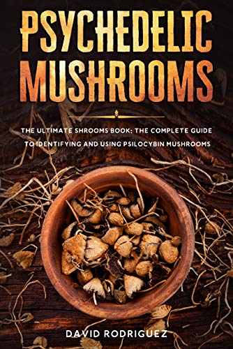 Psychedelic Mushrooms: The Ultimate Shrooms Book: The Complete Guide to Identifying and Using Psilocybin Mushrooms