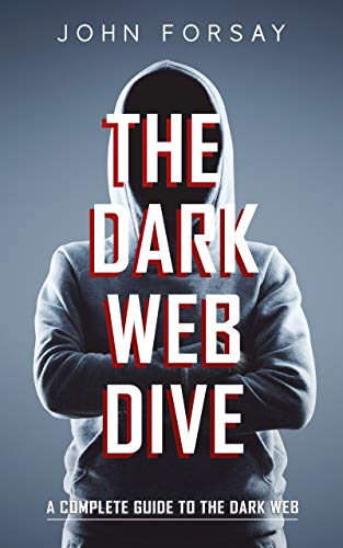 The Dark Web Dive: A Complete Guide to The Dark Web