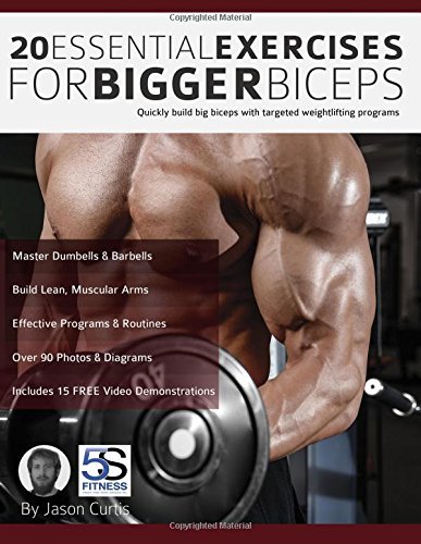 20 Essential Exercises for Bigger Biceps: Quickly build big biceps with targeted weightlifting programs
