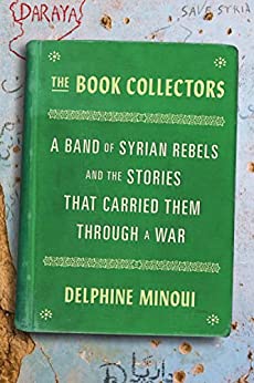 The Book Collectors: A Band of Syrian Rebels and the Stories That Carried Them Through a War