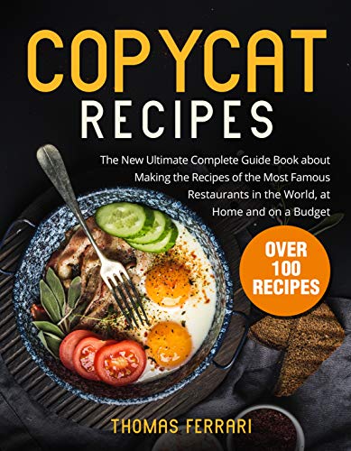 Copycat Recipes: The New Ultimate Complete Guide Book about Making the Recipes of the Most Famous Restaurants in the World