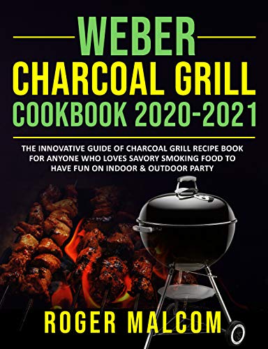 Weber Charcoal Grill Cookbook 2020 2021: The Innovative Guide of Charcoal Grill Recipe Book...