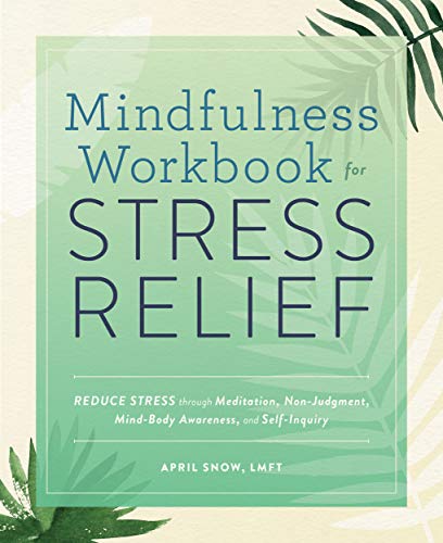Mindfulness Workbook for Stress Relief: Reduce Stress through Meditation, Non Judgment, Mind Body Awareness, and Self Inquiry