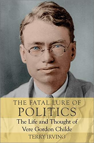 The Fatal Lure of Politics: The Life and Thought of Vere Gordon Childe