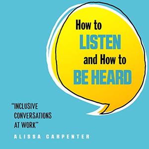 How to Listen and How to Be Heard: Inclusive Conversations at Work [Audiobook]
