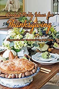 Coolest Party Ideas for Thanksgiving: Preparation for Thanksgiving Day Party: Thanksgiving Party