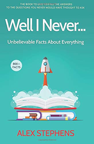 Well I Never...: Unbelievable Facts About Everything