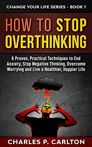How to Stop Overthinking: 8 Proven, Practical Techniques to End Anxiety, Stop Negative Thinking, Overcome ...