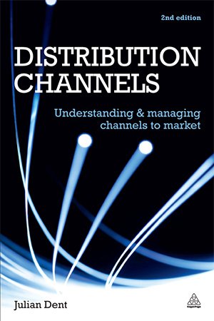 Distribution Channels: Understanding and Managing Channels to Market, 2nd Edition
