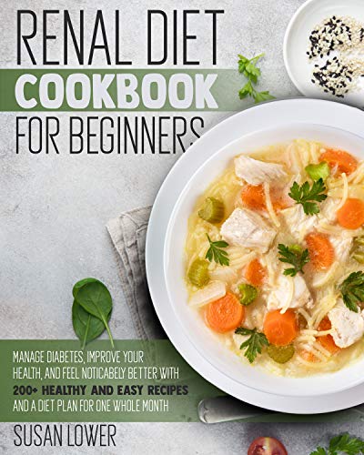 Renal Diet Cookbook For Beginners: Manage Diabetes, Improve Your Health and Feel Noticabely Better With 200+ Healthy