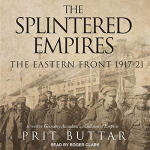 The Splintered Empires: The Eastern Front 1917 21 [Audiobook]