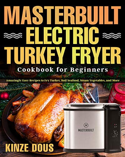 Masterbuilt Electric Turkey Fryer Cookbook for Beginners: Amazingly Easy Recipes to Fry Turkey, Boil Seafood, Steam Vegetables