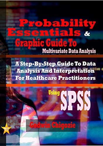 Probability Essentials And Graphic Guide To Multivariate Data Analysis: A Step By Step Guide To Data Analysis And Interpretation