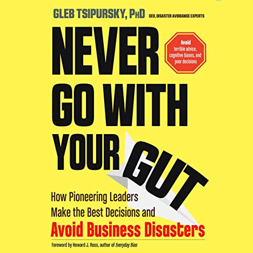 Never Go with Your Gut: How Pioneering Leaders Make the Best Decisions and Avoid Business Disasters [Audiobook]