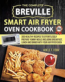 Breville Smart Air Fryer Oven Cookbook 2021: 300 Healthy Recipes To Effortlessly Prepare Yummy Meals Including Breakfast