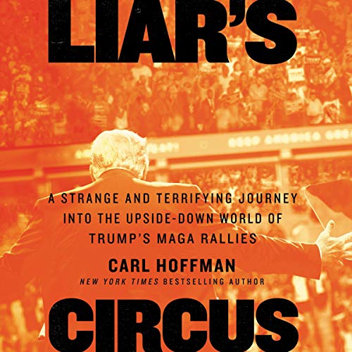 Liar's Circus: A Strange and Terrifying Journey into the Upside Down World of Trump's MAGA Rallies [Audiobook]