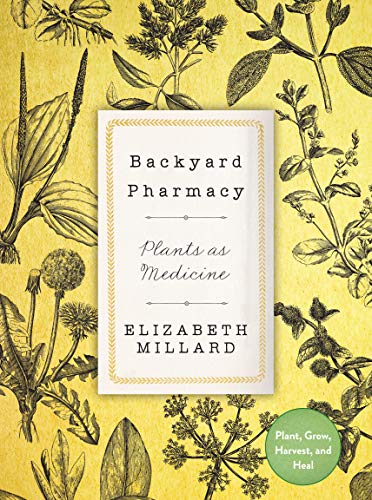 Backyard Pharmacy: Plants as Medicine   Plant, Grow, Harvest, and Heal