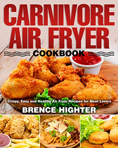 Carnivore Air Fryer Cookbook: Crispy, Easy and Healthy Air Fryer Recipes for Meat Lovers