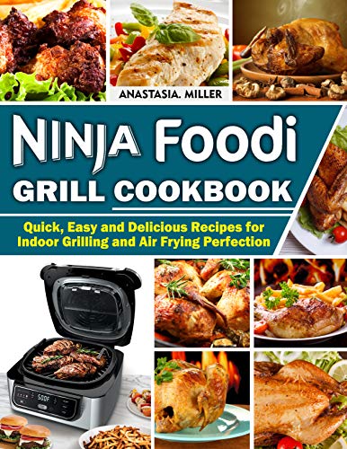 Ninja Foodi Grill Cookbook: Quick, Easy And Delicious Recipes For Indoor Grilling And Air Frying Perfection