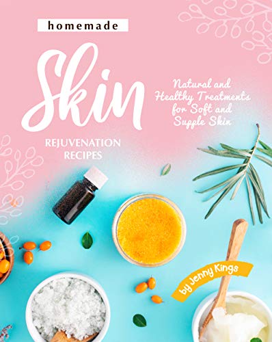 Homemade Skin Rejuvenation Recipes: Natural and Healthy Treatments for Soft and Supple Skin