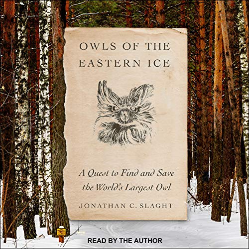 Owls of the Eastern Ice: A Quest to Find and Save the World's Largest Owl [Audiobook]