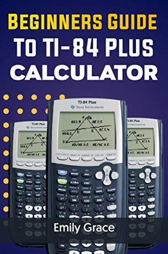 Beginners Guide to TI 84 Plus Calculator by Emily Grace